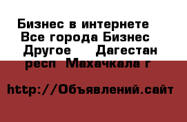 Бизнес в интернете! - Все города Бизнес » Другое   . Дагестан респ.,Махачкала г.